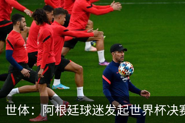 世体：阿根廷球迷发起世界杯决赛重赛请愿，已获超6.15万签名