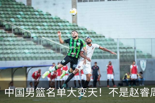 中国男篮名单大变天！不是赵睿周琦，这三人补充入队信号不简单
