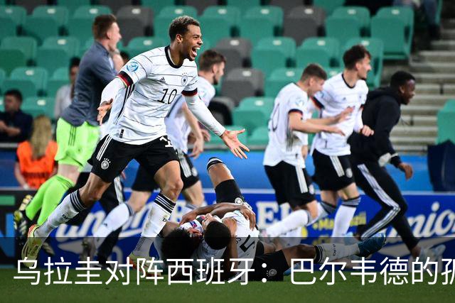 乌拉圭对阵西班牙：巴尔韦德的孤独之旅，首发11人中仅他一人效力西甲！