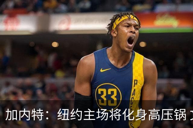 加内特：纽约主场将化身高压锅 文班去年找我特训已为此准备好