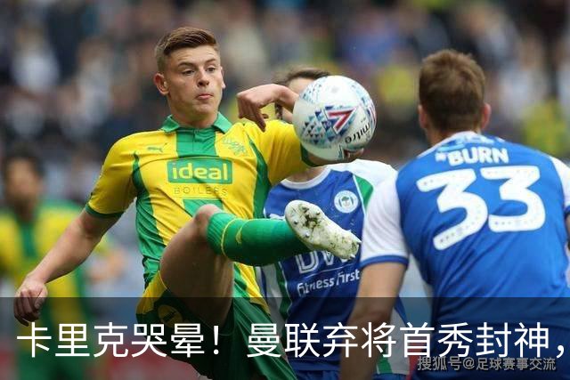 卡里克哭晕！曼联弃将首秀封神，全场统治级表现太离谱