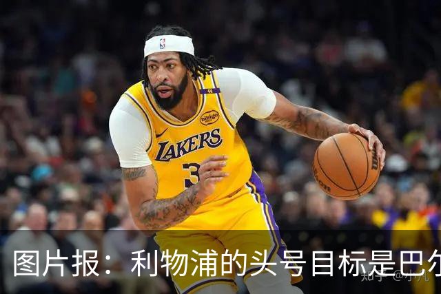 图片报：利物浦的头号目标是巴尔科拉，俱乐部正准备首份报价