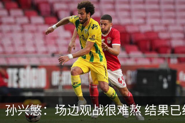 孙兴慜：场边观战很难熬 结果已经不由我们掌控