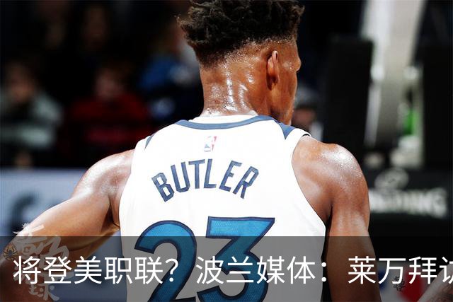 将登美职联？波兰媒体：莱万拜访芝加哥火焰并谈判，消除加盟疑虑