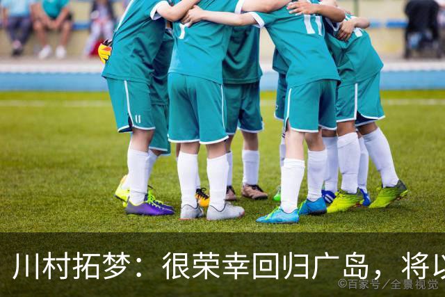 川村拓梦：很荣幸回归广岛，将以赌上职业生涯的决心去比赛