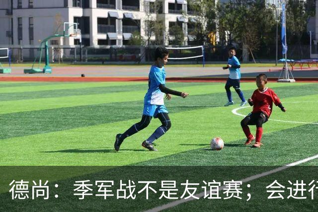 德尚：季军战不是友谊赛；会进行轮换，给没上场的球员机会