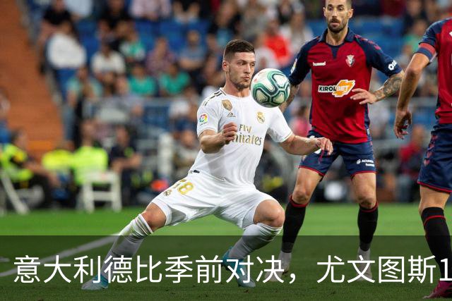 意大利德比季前对决，尤文图斯1‑2不敌国米，先丢两球追一球，孔塞桑破门难救主，两大新援迎来首秀，进攻低效、后防隐患亟待解决
