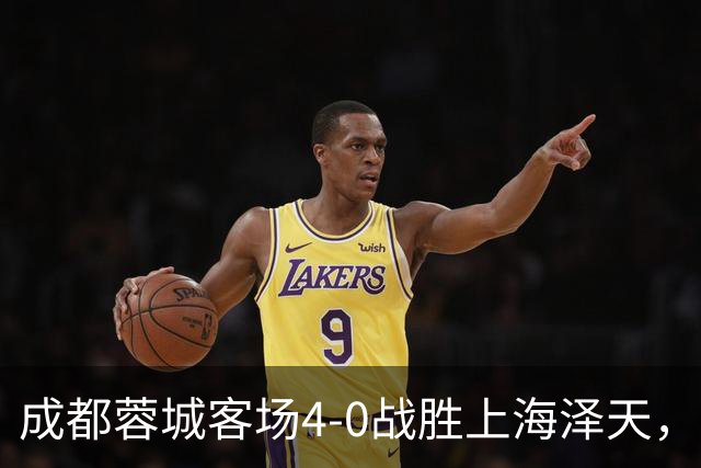 成都蓉城客场4-0战胜上海泽天，晋级足协杯下一轮