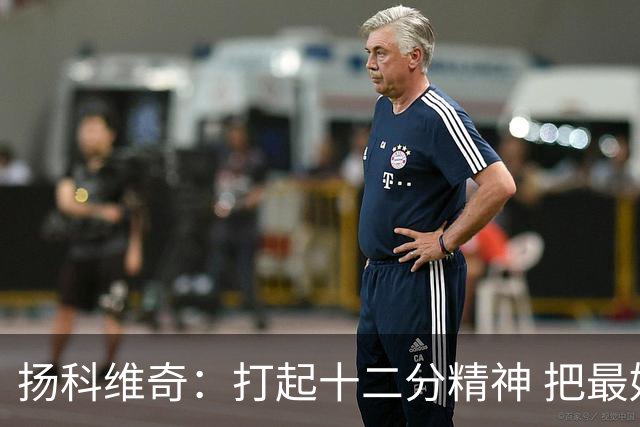 扬科维奇：打起十二分精神 把最好的一面呈献给所有人