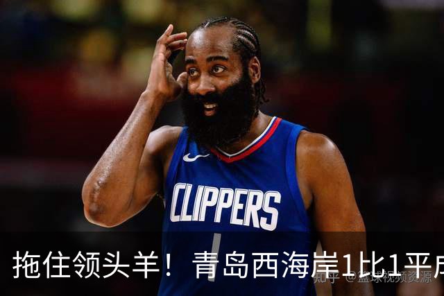 拖住领头羊！青岛西海岸1比1平成都，内尔松率先破门，费利佩扳平比分，李昊再现神扑助球队拿到1分