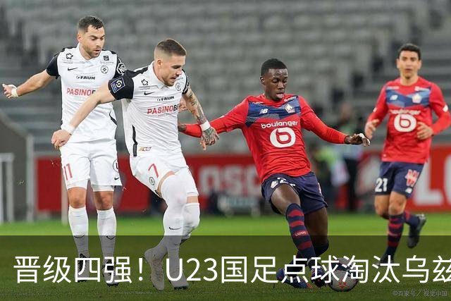晋级四强！U23国足点球淘汰乌兹别克将战越南 李昊扑点+屡神扑