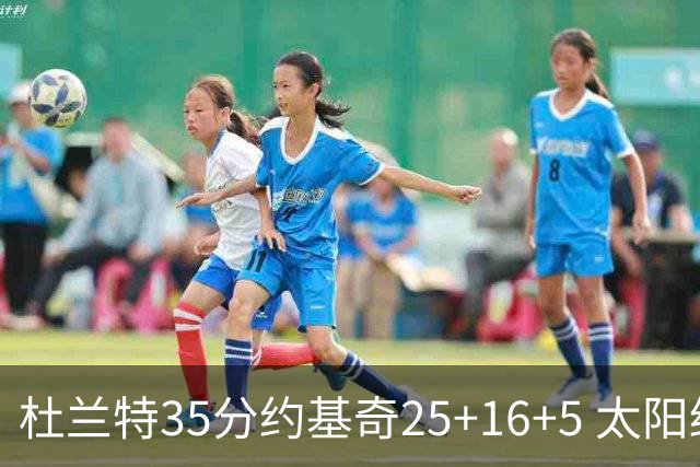杜兰特35分约基奇25+16+5 太阳终结掘金6连胜