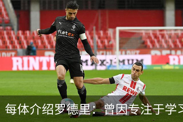 每体介绍罗德里：曾因专注于学习忘了当天要参加比赛