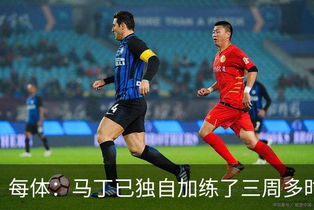 每体：马丁已独自加练了三周多时间，即便度假期间他也未完全放松