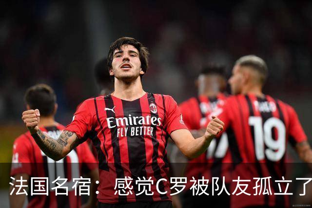 法国名宿：感觉C罗被队友孤立了，既然派他上球队就应该为他而战