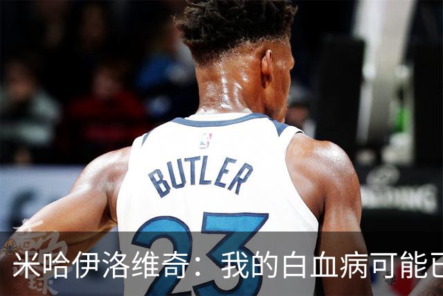 米哈伊洛维奇：我的白血病可能已复发 需再次治疗