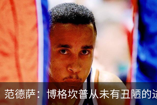 范德萨：博格坎普从未有丑陋的进球，你跟大罗对决10次他会赢9次