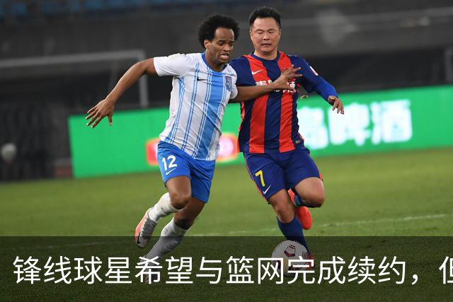 锋线球星希望与篮网完成续约，但篮网的态度似乎并不是特别明朗？