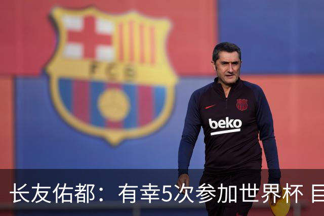 长友佑都：有幸5次参加世界杯 目前还没有做未来规划有可能退役