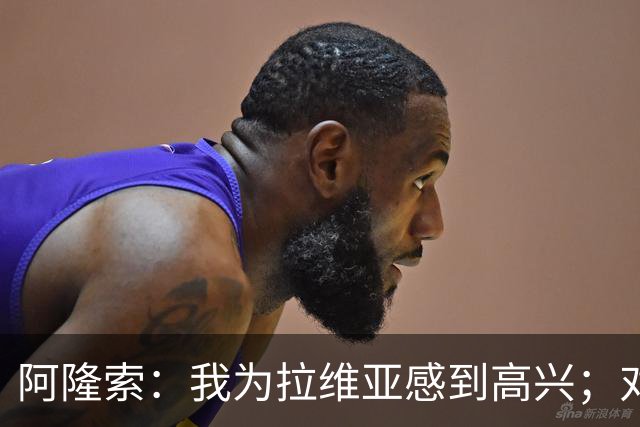 阿隆索：我为拉维亚感到高兴；对柔佛新山会让年轻球员出场