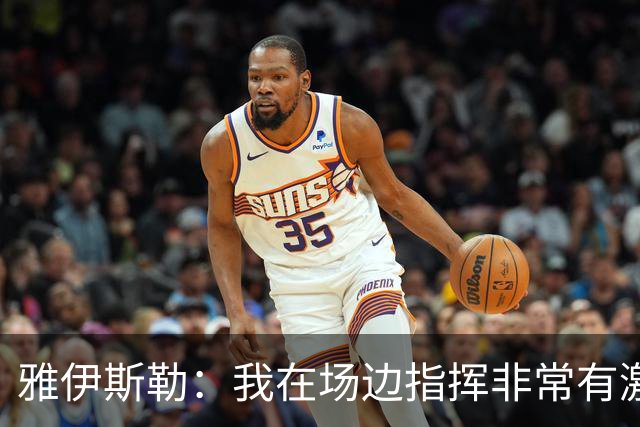 雅伊斯勒：我在场边指挥非常有激情，希望裁判能对我手下留情