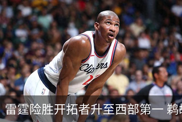 雷霆险胜开拓者升至西部第一 鹈鹕送爵士3连败