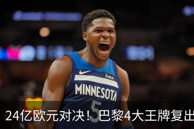 24亿欧元对决！巴黎4大王牌复出，阿森纳钢铁防线迎终极考验